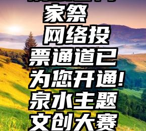 微信免费刷票官网 家祭   网络投票通道已为您开通!泉水主题文创大赛50件作品等您点赞!