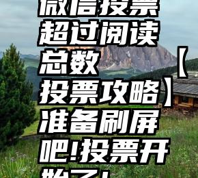 微信投票超过阅读总数   【投票攻略】准备刷屏吧!投票开始了!