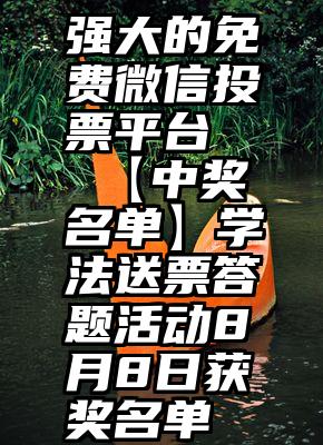 强大的免费微信投票平台   【中奖名单】学法送票答题活动8月8日获奖名单