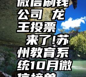 微信刷钱公司 龙王投票   来了!苏州教育系统10月微信榜单