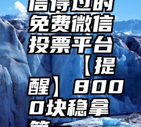 信得过的免费微信投票平台   【提醒】8000块稳拿第一