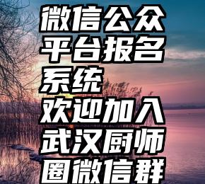 微信公众平台报名系统   欢迎加入武汉厨师圈微信群