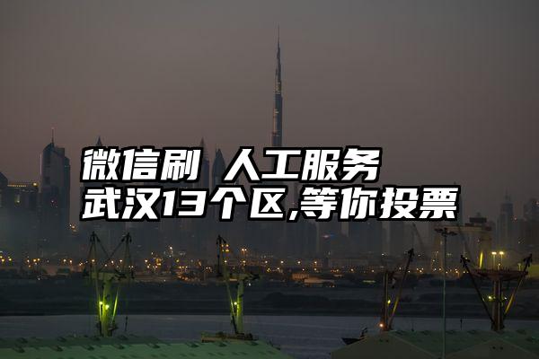 微信刷僄人工服务   武汉13个区,等你投票