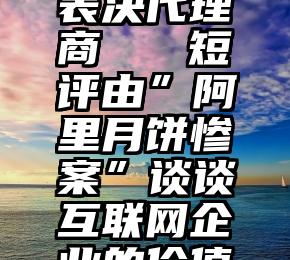 微信投票表决代理商   短评由”阿里月饼惨案”谈谈互联网企业的价值观