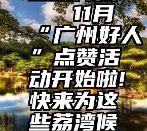 微信怎样投票方法   11月“广州好人”点赞活动开始啦!快来为这些荔湾候选人打call~