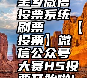 金乡微信投票系统刷票   【投票】微信公众号大赛H5投票开始啦!