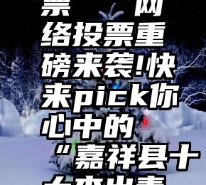 怎样买投票   网络投票重磅来袭!快来pick你心中的“嘉祥县十大杰出青年”吧!