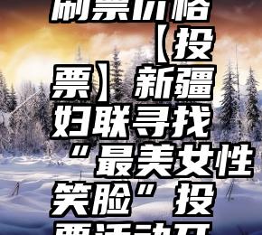 微信投票刷票价格   【投票】新疆妇联寻找“最美女性笑脸”投票活动开始啦