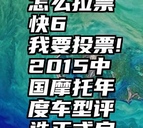 微信投票怎么拉票快6   我要投票!2015中国摩托年度车型评选正式启动