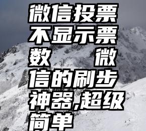 微信投票不显示票数   微信的刷步神器,超级简单