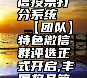 商河县微信投票打分系统   【团队】特色微信群评选正式开启,丰厚奖品等你来拿!