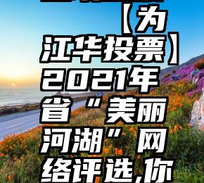 微信多个选项投票   【为江华投票】2021年省“美丽河湖”网络评选,你这一票很关键!