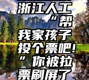 微信投票浙江人工   “帮我家孩子投个票吧!”你被拉票刷屏了吗