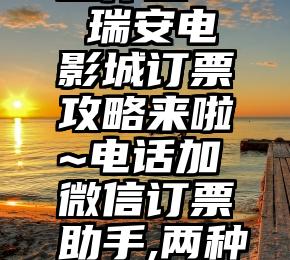 人工投票工作室   瑞安电影城订票攻略来啦~电话加微信订票助手,两种方式任你选