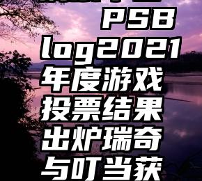 微信一手刷票平台   PSBlog2021年度游戏投票结果出炉瑞奇与叮当获得多个奖项