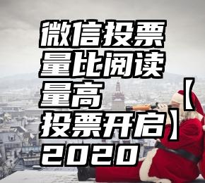 微信投票量比阅读量高   【投票开启】2020