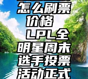 微信投票怎么刷票 价格   LPL全明星周末选手投票活动正式开启!