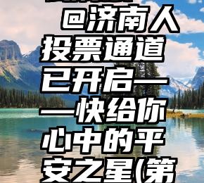 投票吧怎么刷票   @济南人投票通道已开启——快给你心中的平安之星(第二期)打call!