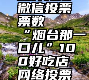 怎样更改微信投票票数   “烟台那一口儿”100好吃店网络投票启动