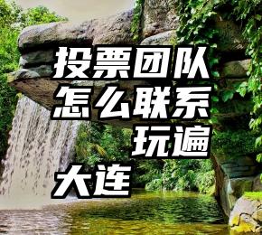 投票团队怎么联系   玩遍大连