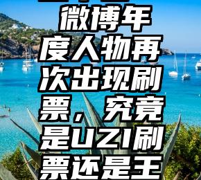 微信投票器平台   微博年度人物再次出现刷票，究竟是UZI刷票还是王一博刷票了