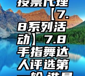 高效微信投票代理   【7.8系列活动】7.8手指舞达人评选第一轮,谁是你的pick