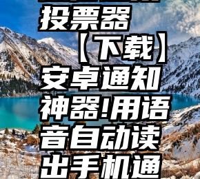 微信链接投票器   【下载】安卓通知神器!用语音自动读出手机通知