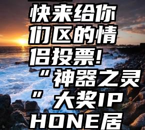 天津微信投票   快来给你们区的情侣投票!“神器之灵”大奖IPHONE居然被他抱走!