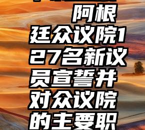 下载投票   阿根廷众议院127名新议员宣誓并对众议院的主要职位投票