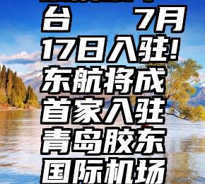 公众号投票刷票平台   7月17日入驻!东航将成首家入驻青岛胶东国际机场的基地航司