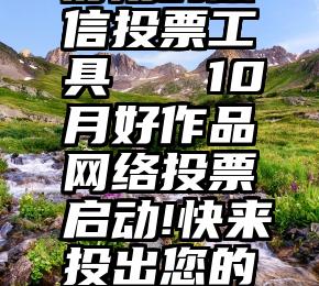 好用的微信投票工具   10月好作品网络投票启动!快来投出您的宝贵一票