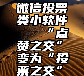 微信投票类小软件   “点赞之交”变为“投票之交”