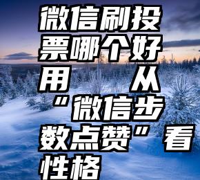 微信刷投票哪个好用   从“微信步数点赞”看性格