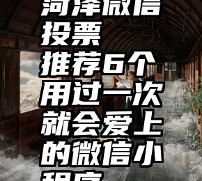 菏泽微信投票   推荐6个用过一次就会爱上的微信小程序