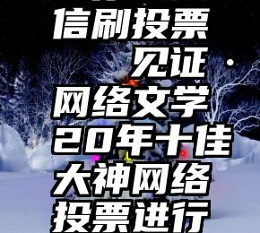 圆你梦微信刷投票   见证·网络文学20年十佳大神网络投票进行中