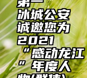 微信投票怎么能拿第一   冰城公安诚邀您为2021“感动龙江”年度人物(群体)投上宝贵一票