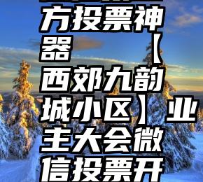 微信第三方投票神器   【西郊九韵城小区】业主大会微信投票开始啦!