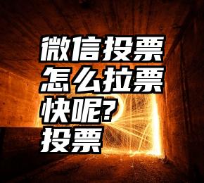 微信投票怎么拉票快呢?   投票