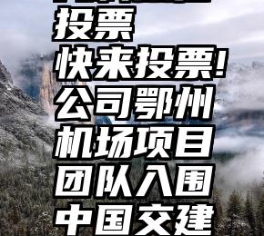 凡科微信投票   快来投票!公司鄂州机场项目团队入围中国交建品牌团队