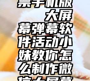 微信刷投票手机版   大屏幕弹幕软件活动小妹教你怎么制作微信大屏幕互动弹幕