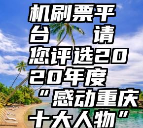 机刷票平台   请您评选2020年度“感动重庆十大人物”