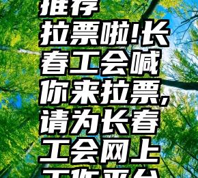 诚信服务投票代理推荐   拉票啦!长春工会喊你来拉票,请为长春工会网上工作平台投上宝贵的...