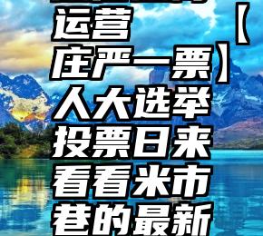 微信微博运营   【庄严一票】人大选举投票日来看看米市巷的最新动态