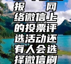 微信求投票 人民日报   网络微信上的投票评选活动还有人会选择微信刷票、微信拉票吗