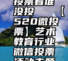 微信匿名投票看谁没投   【520微投票】艺术教育行业微信投票活动主题参考