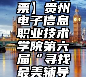 山西长治微信投票   【投票】贵州电子信息职业技术学院第六届“寻找最美辅导员”活动投票、评论通道