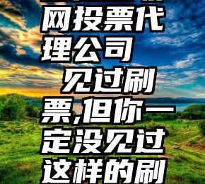 微信互联网投票代理公司   见过刷票,但你一定没见过这样的刷票套路!