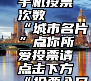 微信识别手机投票次数   “城市名片”点你所爱投票请点击下方“投票入口”↓