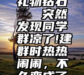 微信投票礼物钻石   突然发现同学群凉了!建群时热热闹闹，不久变成了“拉票群”