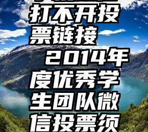 手机微信打不开投票链接   2014年度优秀学生团队微信投票须知